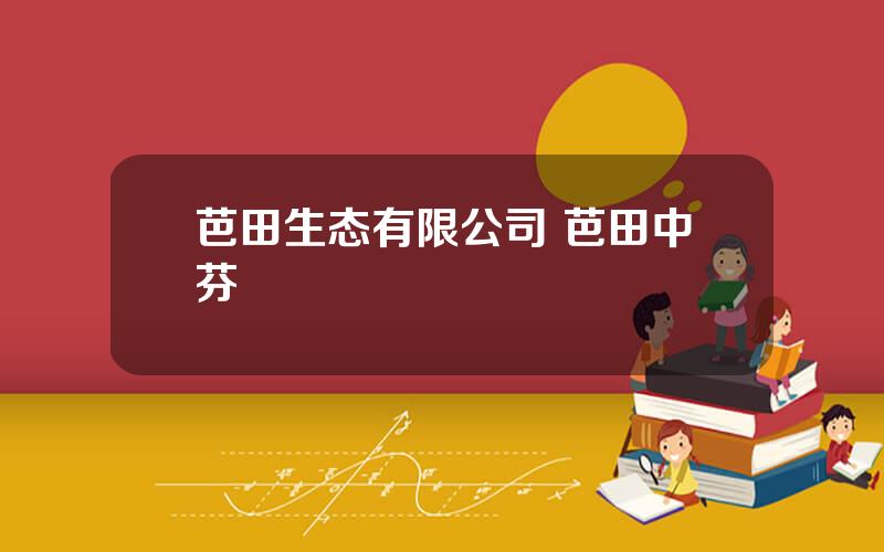 芭田生态有限公司 芭田中芬